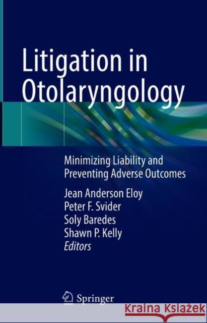 Litigation in Otolaryngology: Minimizing Liability and Preventing Adverse Outcomes Jean Anderson Eloy Peter Svider Soly Baredes 9783030644178