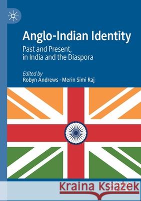 Anglo-Indian Identity: Past and Present, in India and the Diaspora Robyn Andrews Merin Simi Raj 9783030644604