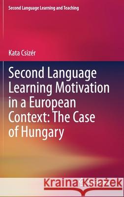 Second Language Learning Motivation in a European Context: The Case of Hungary Csiz 9783030644611 Springer