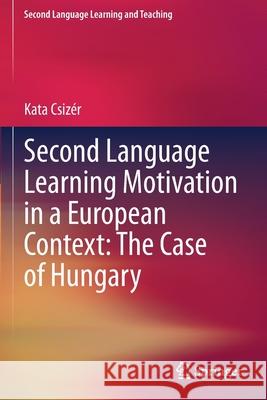 Second Language Learning Motivation in a European Context: The Case of Hungary Csiz 9783030644642 Springer