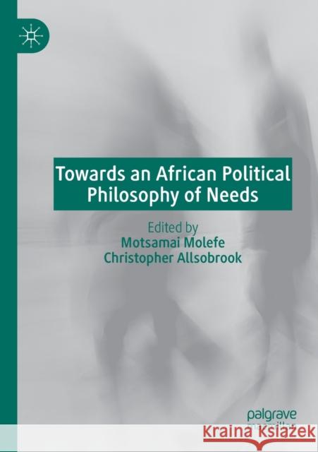 Towards an African Political Philosophy of Needs Motsamai Molefe Christopher Allsobrook 9783030644987 Palgrave MacMillan