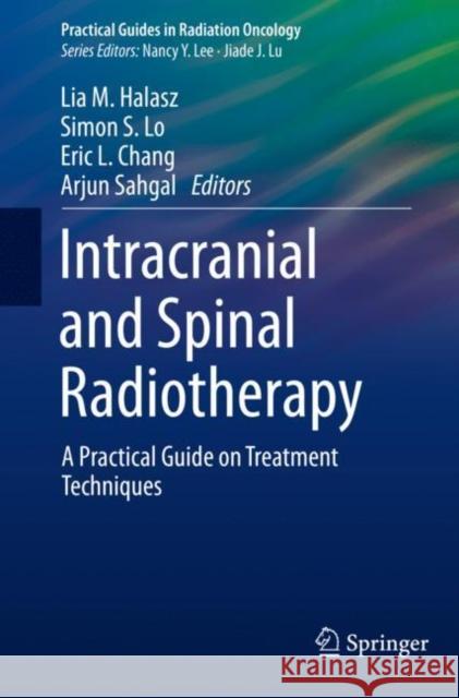 Intracranial and Spinal Radiotherapy: A Practical Guide on Treatment Techniques Lia M. Halasz Simon Lo Eric L. Chang 9783030645076 Springer