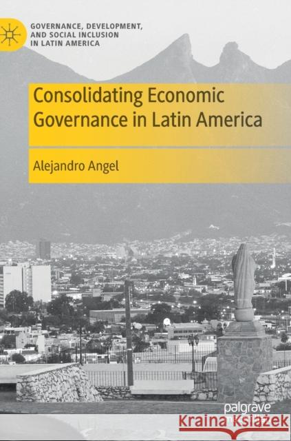 Consolidating Economic Governance in Latin America Alejandro Angel 9783030645212 Palgrave MacMillan