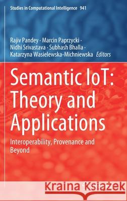 Semantic Iot: Theory and Applications: Interoperability, Provenance and Beyond Rajiv Pandey Marcin Paprzycki Nidhi Srivastava 9783030646189 Springer