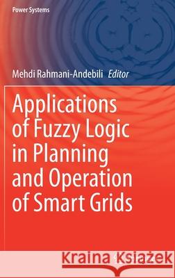 Applications of Fuzzy Logic in Planning and Operation of Smart Grids Rahmani-Andebili, Mehdi 9783030646264 Springer