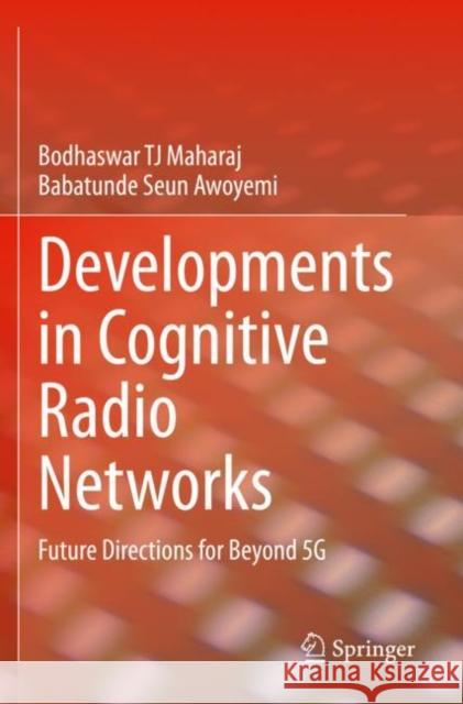 Developments in Cognitive Radio Networks: Future Directions for Beyond 5G Maharaj, Bodhaswar Tj 9783030646554 Springer International Publishing