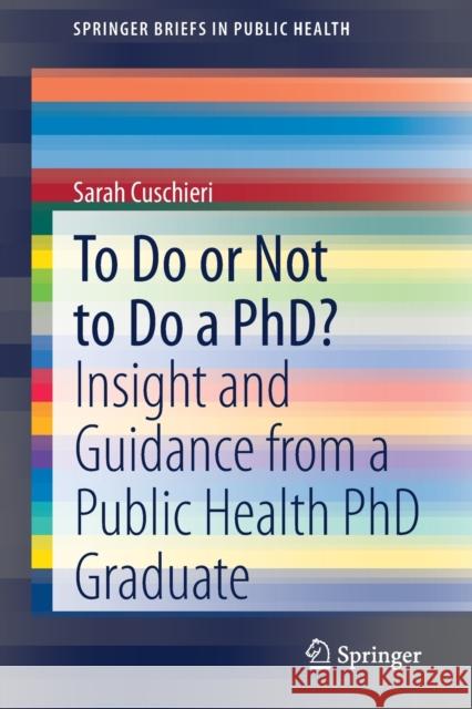 To Do or Not to Do a Phd?: Insight and Guidance from a Public Health PhD Graduate Sarah Cuschieri 9783030646707 Springer