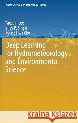 Deep Learning for Hydrometeorology and Environmental Science Taesam Lee Vijay P. Singh Kyung Hwa Cho 9783030647766 Springer