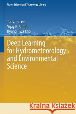 Deep Learning for Hydrometeorology and Environmental Science Taesam Lee, Vijay P. Singh, Kyung Hwa Cho 9783030647797 Springer International Publishing