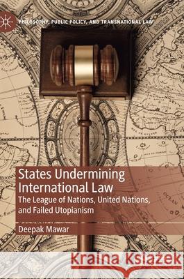 States Undermining International Law: The League of Nations, United Nations, and Failed Utopianism Deepak Mawar 9783030647889