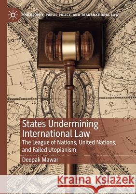 States Undermining International Law: The League of Nations, United Nations, and Failed Utopianism Deepak Mawar 9783030647919