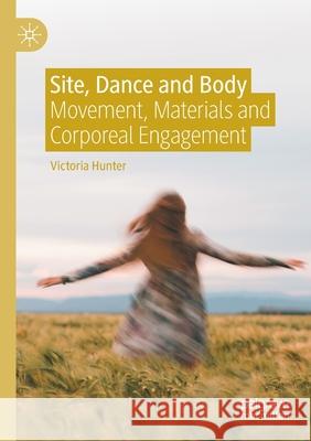 Site, Dance and Body: Movement, Materials and Corporeal Engagement Hunter, Victoria 9783030648022 Springer International Publishing