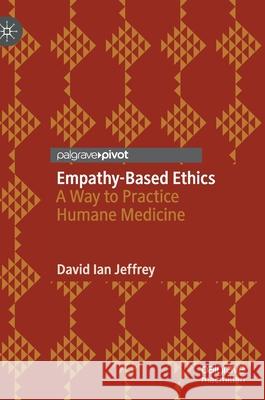 Empathy-Based Ethics: A Way to Practice Humane Medicine David Ian Jeffrey 9783030648039 Palgrave MacMillan