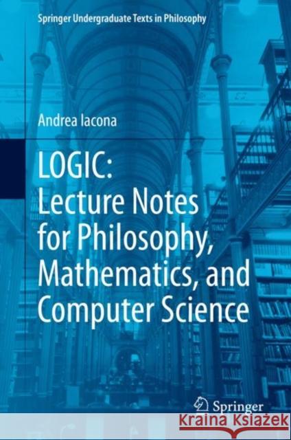 Logic: Lecture Notes for Philosophy, Mathematics, and Computer Science Andrea Iacona 9783030648107 Springer
