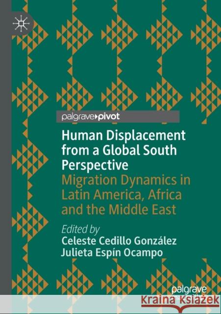 Human Displacement from a Global South Perspective: Migration Dynamics in Latin America, Africa and the Middle East Cedillo González, Celeste 9783030648213