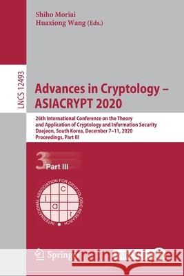 Advances in Cryptology - Asiacrypt 2020: 26th International Conference on the Theory and Application of Cryptology and Information Security, Daejeon, Shiho Moriai Huaxiong Wang 9783030648398