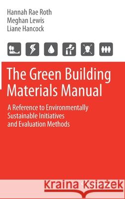 The Green Building Materials Manual: A Reference to Environmentally Sustainable Initiatives and Evaluation Methods Hannah Roth Meghan Lewis Liane Hancock 9783030648879