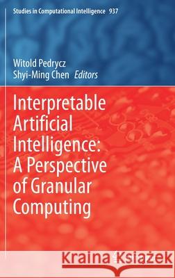 Interpretable Artificial Intelligence: A Perspective of Granular Computing Witold Pedrycz Shyi-Ming Chen 9783030649487