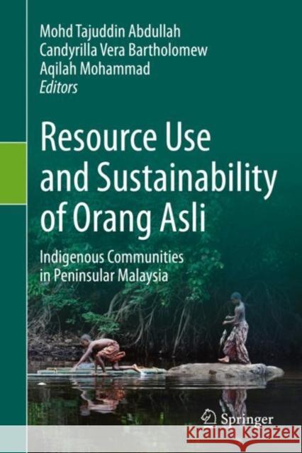 Resource Use and Sustainability of Orang Asli: Indigenous Communities in Peninsular Malaysia Mohd Tajuddin Abdullah Candyrilla Vera Bartholomew Aqilah Mohammad 9783030649609 Springer