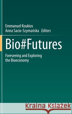 Bio#futures: Foreseeing and Exploring the Bioeconomy Emmanuel Koukios Anna Sacio-Szymanska 9783030649685 Springer