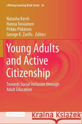 Young Adults and Active Citizenship: Towards Social Inclusion through Adult Education Natasha Kersh Hanna Toiviainen Pirkko Pitk 9783030650049 Springer