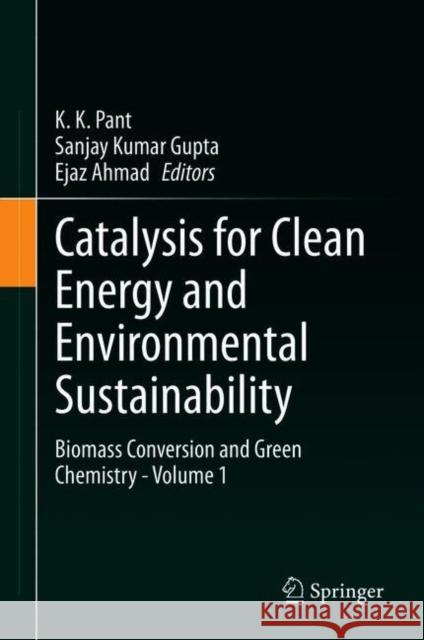 Catalysis for Clean Energy and Environmental Sustainability: Biomass Conversion and Green Chemistry - Volume 1 K. K. Pant Sanjay Kumar Gupta Ejaz Ahmad 9783030650162 Springer