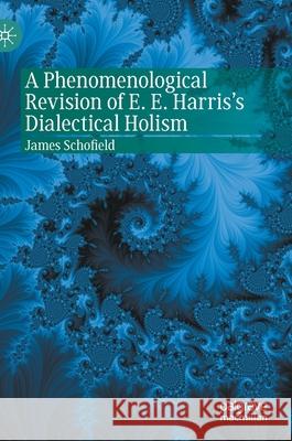 A Phenomenological Revision of E. E. Harris's Dialectical Holism James Schofield 9783030650285 Palgrave MacMillan