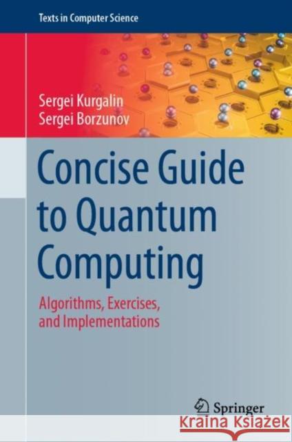 Concise Guide to Quantum Computing: Algorithms, Exercises, and Implementations Sergei Kurgalin Sergei Borzunov 9783030650513 Springer