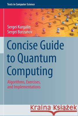 Concise Guide to Quantum Computing: Algorithms, Exercises, and Implementations Sergei Kurgalin Sergei Borzunov 9783030650544 Springer