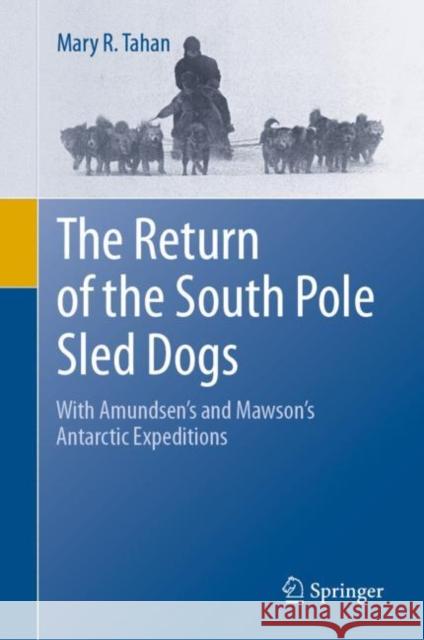 The Return of the South Pole Sled Dogs: With Amundsen's and Mawson's Antarctic Expeditions Mary R. Tahan 9783030651121 Springer Nature Switzerland AG