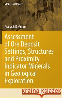 Assessment of Ore Deposit Settings, Structures and Proximity Indicator Minerals in Geological Exploration Prakash R. Golani 9783030651244 Springer