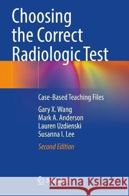 Choosing the Correct Radiologic Test: Case-Based Teaching Files Wang, Gary X. 9783030651879 Springer International Publishing