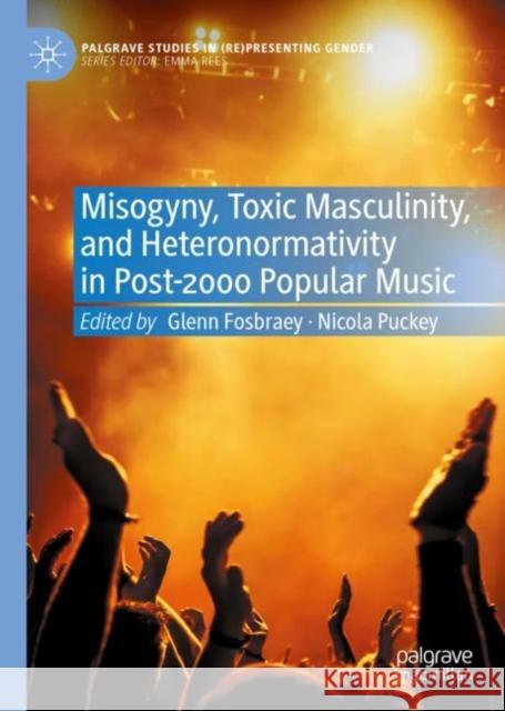 Misogyny, Toxic Masculinity, and Heteronormativity in Post-2000 Popular Music Glenn Fosbraey Nicola Puckey 9783030651886