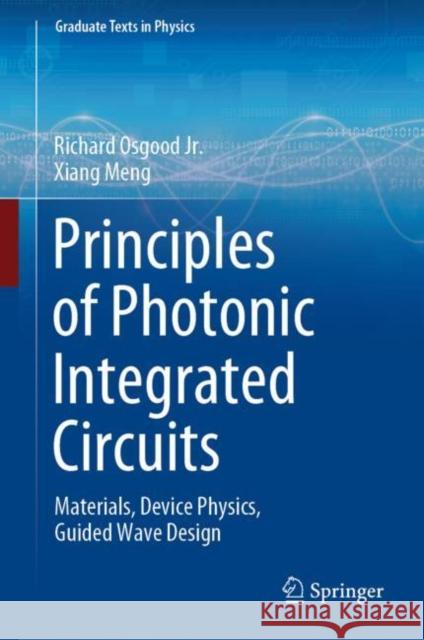 Principles of Photonic Integrated Circuits: Materials, Device Physics, Guided Wave Design Richard Osgoo Xiang Meng 9783030651923 Springer