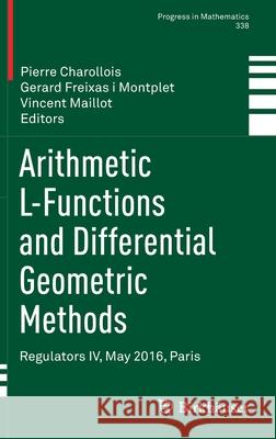 Arithmetic L-Functions and Differential Geometric Methods: Regulators IV, May 2016, Paris Pierre Charollois Gerard Freixa Vincent Maillot 9783030652029 Birkhauser