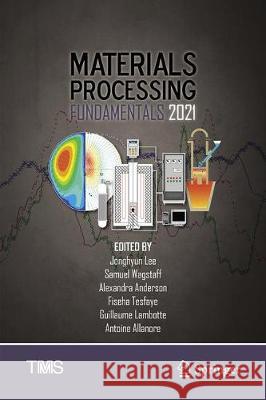 Materials Processing Fundamentals 2021 Jonghyun Lee Samuel Wagstaff Alexandra Anderson 9783030652524 Springer