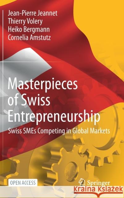 Masterpieces of Swiss Entrepreneurship: Swiss Smes Competing in Global Markets Jean-Pierre Jeannet Thierry Volery Heiko Bergmann 9783030652869