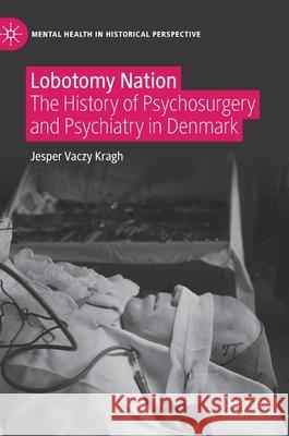 Lobotomy Nation: The History of Psychosurgery and Psychiatry in Denmark Kragh, Jesper Vaczy 9783030653057