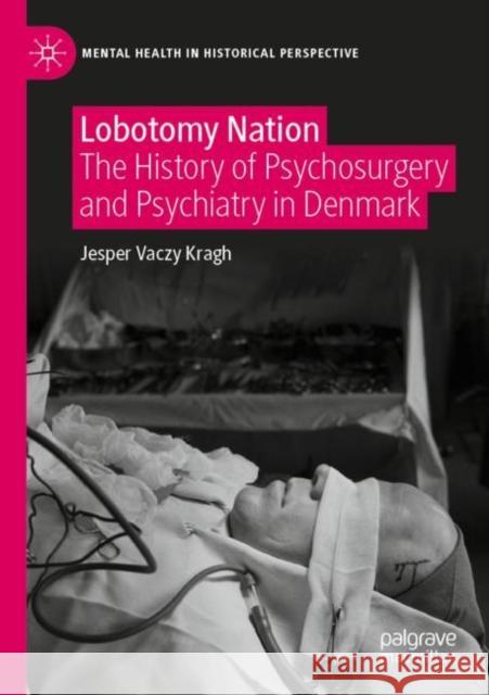 Lobotomy Nation: The History of Psychosurgery and Psychiatry in Denmark Kragh, Jesper Vaczy 9783030653088