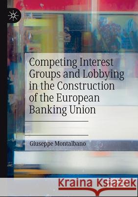 Competing Interest Groups and Lobbying in the Construction of the European Banking Union Giuseppe Montalbano 9783030654276 Palgrave MacMillan
