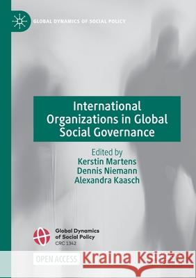 International Organizations in Global Social Governance Kerstin Martens, Dennis Niemann, Alexandra Kaasch 9783030654412