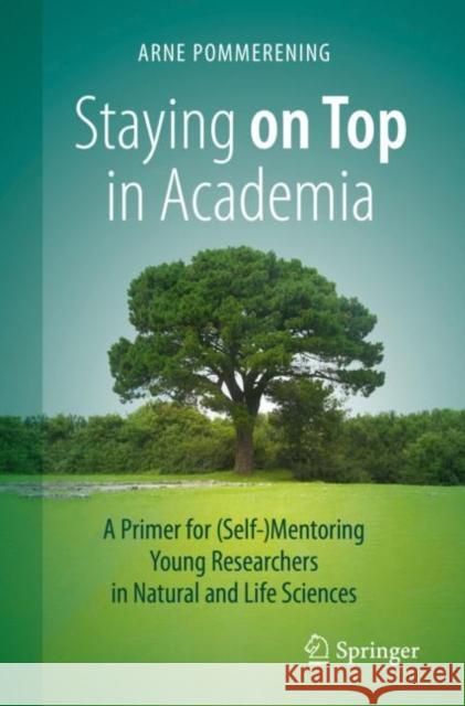 Staying on Top in Academia: A Primer for (Self-)Mentoring Young Researchers in Natural and Life Sciences Arne Pommerening 9783030654665 Springer