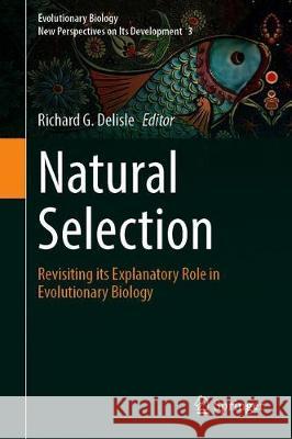 Natural Selection: Revisiting Its Explanatory Role in Evolutionary Biology Richard G. DeLisle 9783030655358