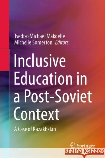 Inclusive Education in a Post-Soviet Context: A Case of Kazakhstan Tsediso Michael Makoelle Michelle Somerton 9783030655426