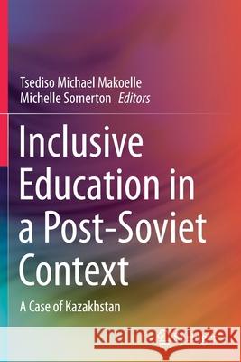 Inclusive Education in a Post-Soviet Context: A Case of Kazakhstan Makoelle, Tsediso Michael 9783030655457