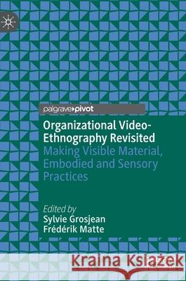 Organizational Video-Ethnography Revisited: Making Visible Material, Embodied and Sensory Practices University of Ottawa                     Fr 9783030655501 Palgrave Pivot