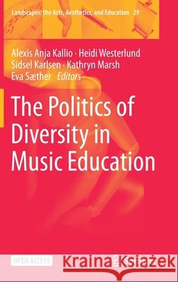 The Politics of Diversity in Music Education Alexis Anja Kallio Heidi Westerlund Sidsel Karlsen 9783030656164 Springer