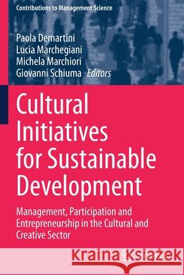 Cultural Initiatives for Sustainable Development: Management, Participation and Entrepreneurship in the Cultural and Creative Sector Paola Demartini Lucia Marchegiani Michela Marchiori 9783030656898