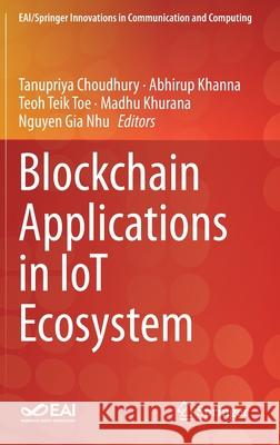 Blockchain Applications in Iot Ecosystem Tanupriya Choudhury Abhirup Khanna Teoh Teik Toe 9783030656904 Springer