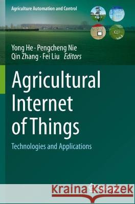 Agricultural Internet of Things: Technologies and Applications He, Yong 9783030657048 Springer International Publishing